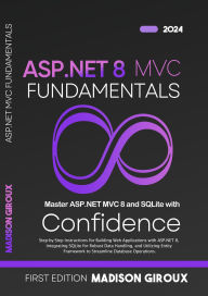 Title: ASP.NET MVC Fundamentals : Step-by-Step Instructions for Building Web Applications with ASP.NET 8, Integrating SQLite for Robust Data Handling, and Utilizing Entity Framework, Author: Madison Giroux