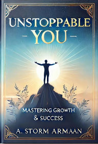 Title: Unstoppable You: Mastering Growth & Success, Author: A.Storm Armaan