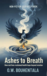 Title: Ashes to Breath: How Real Lives Reclaimed Health and Hope Beyond Nicotine., Author: Oussama Wail Bouhentala