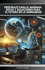 Title: Prepárate para el Mañana Retos y Soluciones para El Futuro de la Humanidad, Author: Olvin Alfredo Pavón Martinez