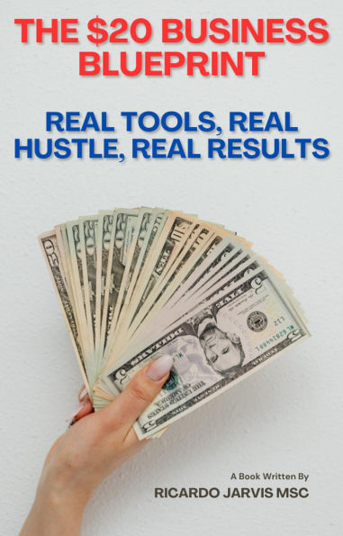 The $20 Business Blueprint Real Tools, Real Hustle, Real Results (1, #1)