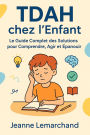 TDAH chez l'Enfant : Le Guide Complet des Solutions pour Comprendre, Agir et Épanouir