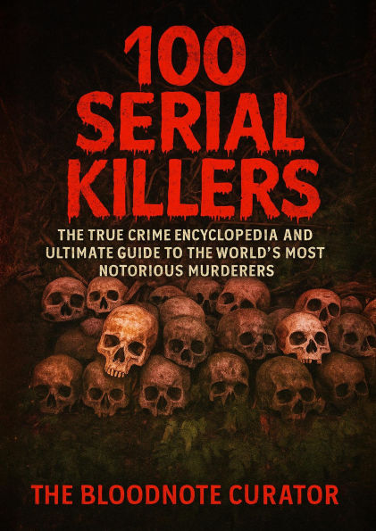 100 Serial Killers: The True Crime Encyclopedia and Ultimate Guide to the World's Most Notorious Murderers