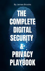 Title: THE COMPLETE DIGITAL SECURITY & PRIVACY PLAYBOOK Securing Your Digital Life for Personal and Professional Success, Author: Savoir Fortune