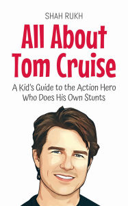 Title: All About Tom Cruise: A Kid's Guide to the Action Hero Who Does His Own Stunts (Knowledge Books For Kids, #36), Author: Shah Rukh