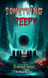 Title: The Whispering Caves (Something Creepy With Professor Vesper, #3), Author: Professor Vesper