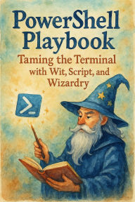 Title: PowerShell Playbook: Taming the Terminal with Wit, Script, and Wizardry, Author: Scott Markham