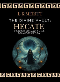 Title: Hecate: Goddess of Magic and Transformation (The Divine Vault, #2), Author: L K Meritt