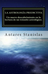 Title: La astrología predictiva. Un nuevo descubrimiento en la lectura de un tránsito astrológico, Author: Antares Stanislas