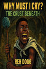 Why Must I Cry? : The Crust Beneath