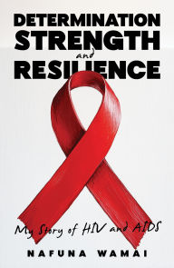 Title: Determination, Strength and Resilience: My Story of HIV and AIDS, Author: Nafuna Wamai