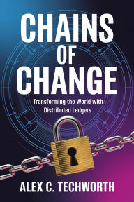 Title: Chains of Change: Transforming the World with Distributed Ledgers, Author: Alex C. Techworth