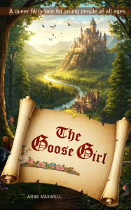 Title: The Goose Girl: A Queer Fairy Tale (Queerly Ever After), Author: Anne Maxwell