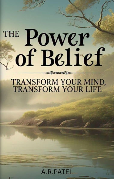 The Power of Belief: Transform Your Mind, Transform Your Life