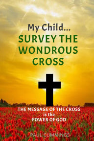 Title: My Child Survey the Wondrous Cross, Author: Paul Cummings