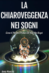 Title: La chiaroveggenza nei sogni Come e perché il futuro si vede nei sogni (Sogni e Realtà, #4), Author: Anna Mancini