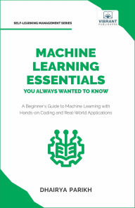 Title: Machine Learning Essentials You Always Wanted to Know (Self Learning Management), Author: Vibrant Publishers