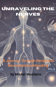 Title: Unraveling the Nerves: A Journey Through Peripheral Neuropathy, Author: Michel Montalvo