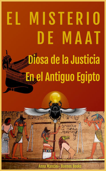 El Misterio de Maat, Diosa de la Justicia en el antiguo Egipto (Antiguo Egipto Y Otras Antiguas Civilizaciones, #1)