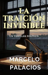 Title: La Traición Invisible: un Thriller Político, Author: Marcelo Palacios