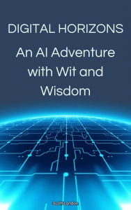 Title: Digital Horizons An AI Adventure with Wit and Wisdom, Author: Scott Landon