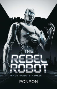 Title: The Rebel Robot : When Robots Awaken, Author: ponpon