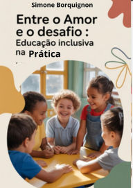 Title: ENTRE O AMOR E O DESAFIO: Educação Inclusiva na Prática, Author: Simone Borguignon