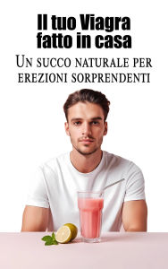 Title: Il tuo Viagra fatto in casa - Un succo naturale per erezioni sorprendenti, Author: Laura and Javier