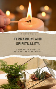 Title: Terrarium and Spirituality. A complete guide to decorative terrariums., Author: Mary Carmen Marcano Maza