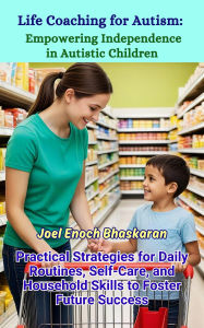 Title: Life Coaching for Autism: Empowering Independence in Autistic Children (Life Coaching for Autism: Guiding Your Child from Childhood to Independence, #9), Author: Joel Enoch Bhaskaran