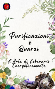 Title: Purificazioni e Quarzi L'Arte di Liberarsi Energeticamente, Author: Alina Rubi