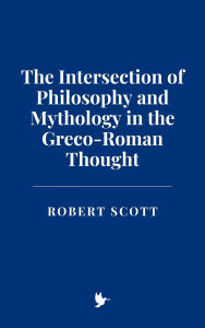 Title: The Intersection of Philosophy and Mythology in the Greco-Roman Thought, Author: Robert Scott