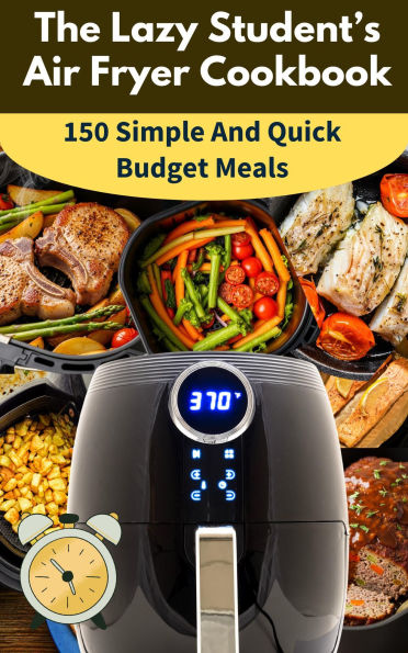 The Lazy Student's Air Fryer Cookbook: 150 Simple & Quick Budget Meals