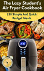 The Lazy Student's Air Fryer Cookbook: 150 Simple & Quick Budget Meals