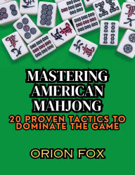 Title: Mastering American Mahjong: 20 Proven Tactics to Dominate The Game, Author: Orion Fox