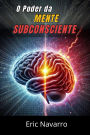 O Poder da Mente Subconsciente: Reprograme sua Vida para a Saúde, a Riqueza e a Felicidade do seu ser