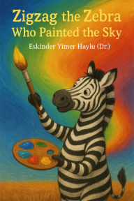 Title: Zigzag the Zebra Who Painted the Sky, Author: Eskinder Yimer Haylu