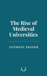 Title: The Rise of Medieval Universities, Author: Anthony Fraser