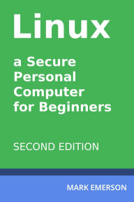 Title: Linux - a Secure Personal Computer for Beginners. Second Edition, Author: Mark Emerson