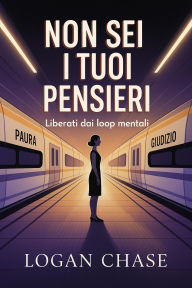Title: Non sei i tuoi pensieri: Liberati dai loop mentali, Author: Logan Chase