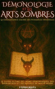 Title: Démonologie Et Les Arts Sombres: La connaissance cachée des puissances infernales, Author: Ethan Graves