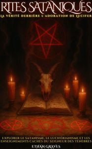 Title: Rites Sataniques: La vérité derrière l'adoration de Lucifer, Author: Ethan Graves