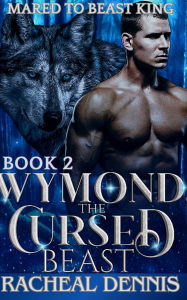 Title: Wymond, The Cursed Beast: He's My Mate, Author: Racheal Dennis