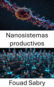 Title: Nanosistemas productivos: Diseñando el futuro de la nanotecnología para la fabricación avanzada, Author: Fouad Sabry