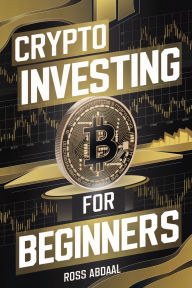Title: Crypto Investing for Beginners: The Definitive Guide to Introduce You to the World of Cryptocurrencies and Trading, Author: Ross Abdaal