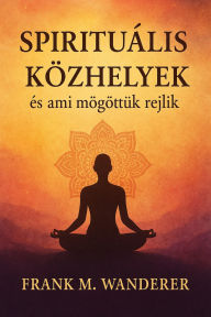 Title: Spirituális közhelyek: és ami mögöttük rejlik, Author: Frank M. Wanderer