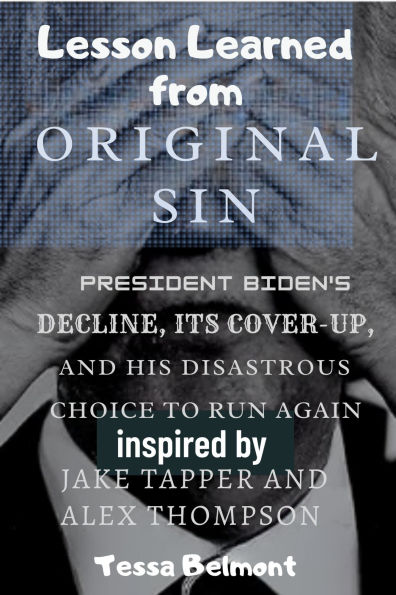 Lesson Learned from Original Sin: President Biden's Decline, Its Cover-Up, and His Disastrous Choice to Run Again Inspired by Jake Tapper and Alex Thompson