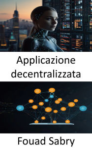 Title: Applicazione decentralizzata: Potenziare l'innovazione senza fiducia attraverso reti peer-to-peer, Author: Fouad Sabry