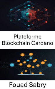 Title: Plateforme Blockchain Cardano: Créer des applications décentralisées évolutives grâce à la technologie Blockchain, Author: Fouad Sabry