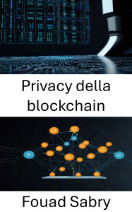 Title: Privacy della blockchain: Protezione dell'identità e dei dati nelle applicazioni decentralizzate di nuova generazione, Author: Fouad Sabry